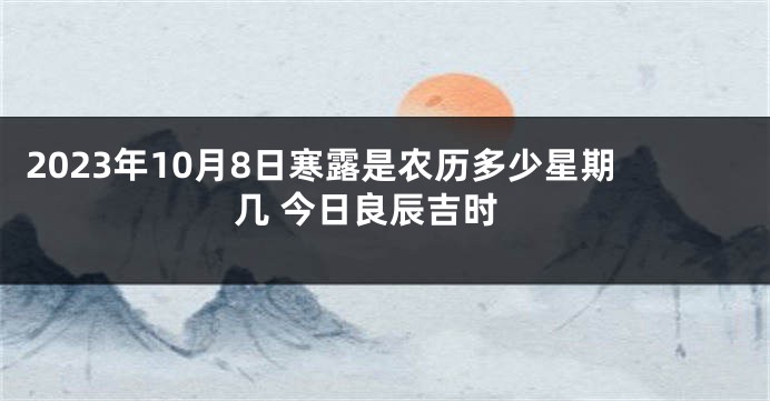 2023年10月8日寒露是农历多少星期几 今日良辰吉时
