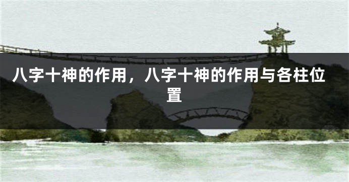 八字十神的作用，八字十神的作用与各柱位置