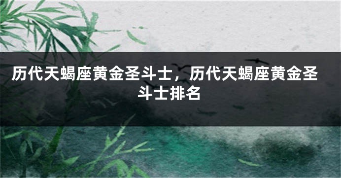 历代天蝎座黄金圣斗士，历代天蝎座黄金圣斗士排名