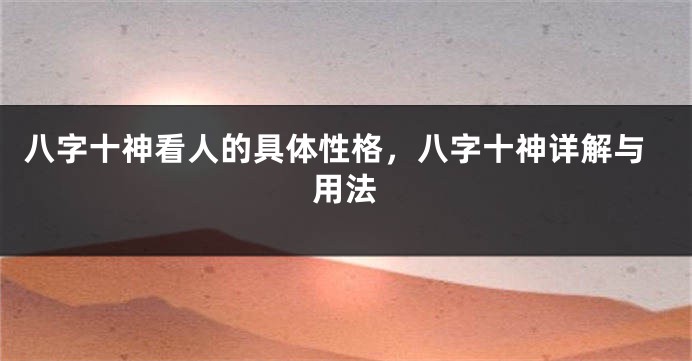 八字十神看人的具体性格，八字十神详解与用法