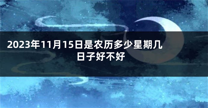 2023年11月15日是农历多少星期几 日子好不好