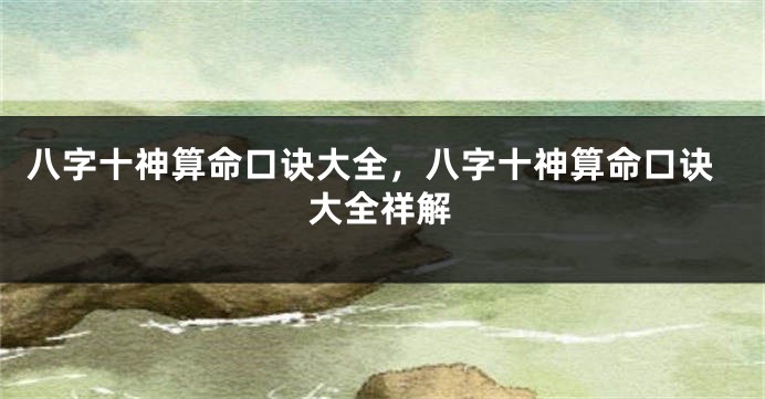 八字十神算命口诀大全，八字十神算命口诀大全祥解