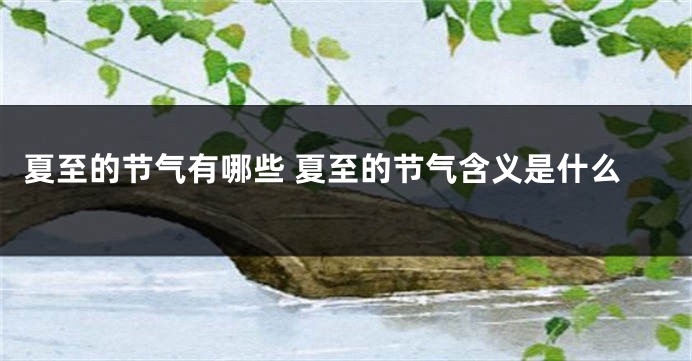 夏至的节气有哪些 夏至的节气含义是什么