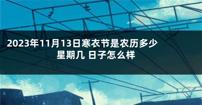 2023年11月13日寒衣节是农历多少星期几 日子怎么样