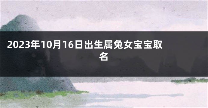 2023年10月16日出生属兔女宝宝取名