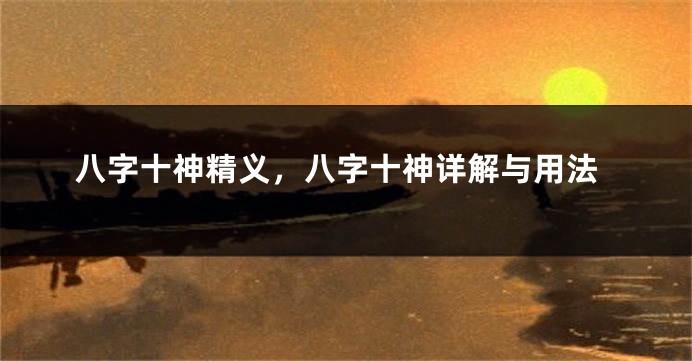 八字十神精义，八字十神详解与用法