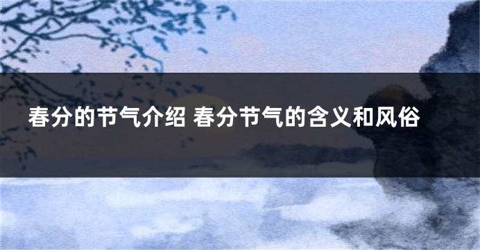 春分的节气介绍 春分节气的含义和风俗