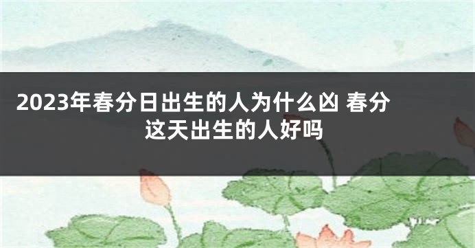 2023年春分日出生的人为什么凶 春分这天出生的人好吗