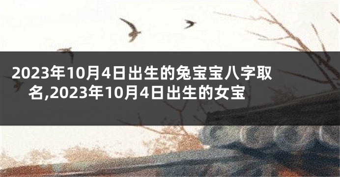 2023年10月4日出生的兔宝宝八字取名,2023年10月4日出生的女宝