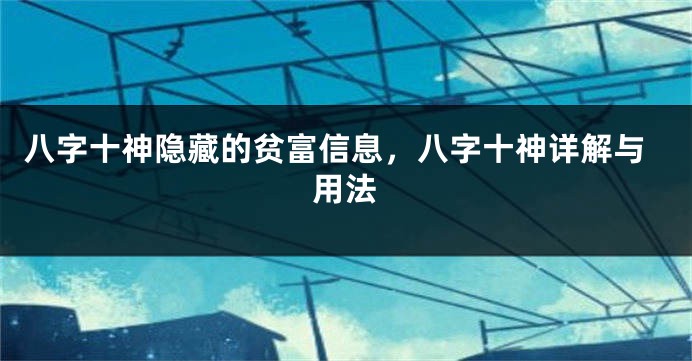 八字十神隐藏的贫富信息，八字十神详解与用法