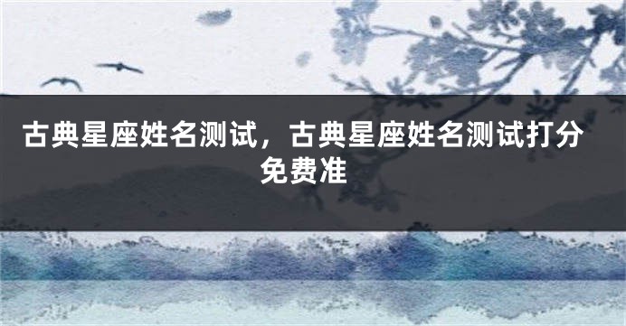 古典星座姓名测试，古典星座姓名测试打分 免费准