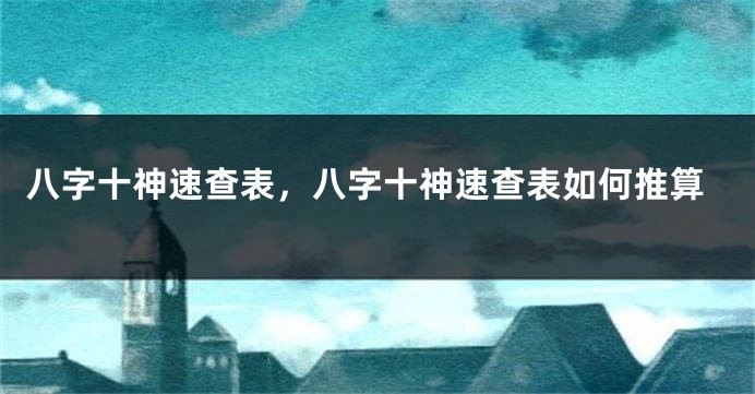 八字十神速查表，八字十神速查表如何推算