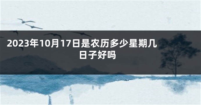 2023年10月17日是农历多少星期几 日子好吗