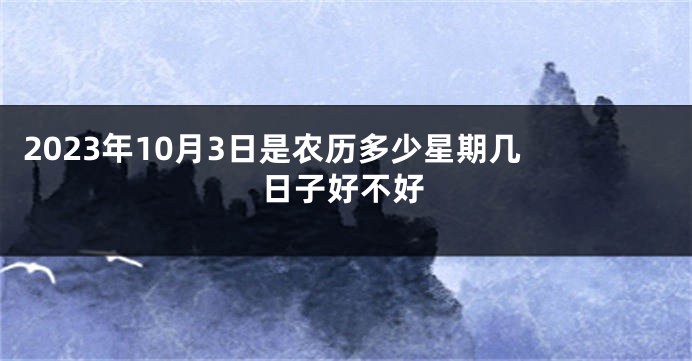 2023年10月3日是农历多少星期几 日子好不好