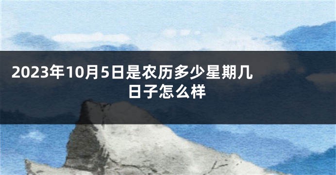 2023年10月5日是农历多少星期几 日子怎么样