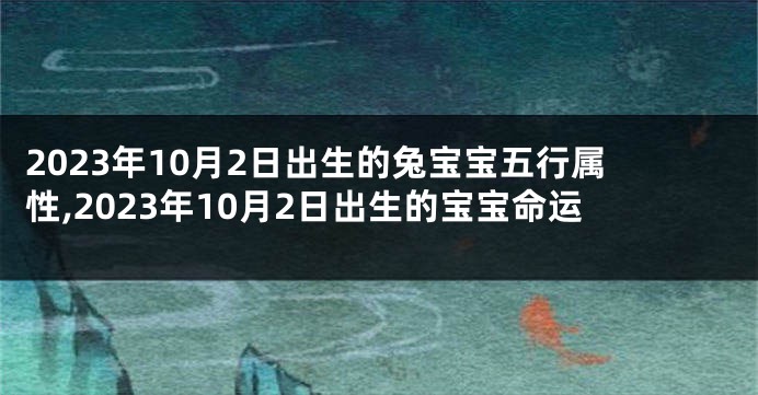 2023年10月2日出生的兔宝宝五行属性,2023年10月2日出生的宝宝命运