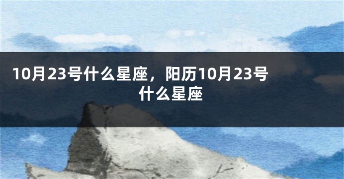 10月23号什么星座，阳历10月23号什么星座