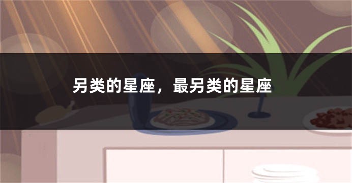 另类的星座，最另类的星座