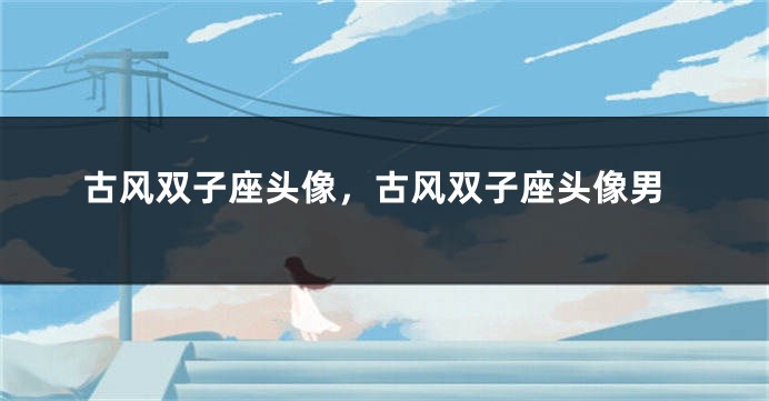 古风双子座头像，古风双子座头像男