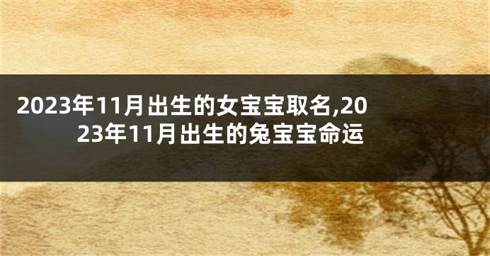 2023年11月出生的女宝宝取名,2023年11月出生的兔宝宝命运