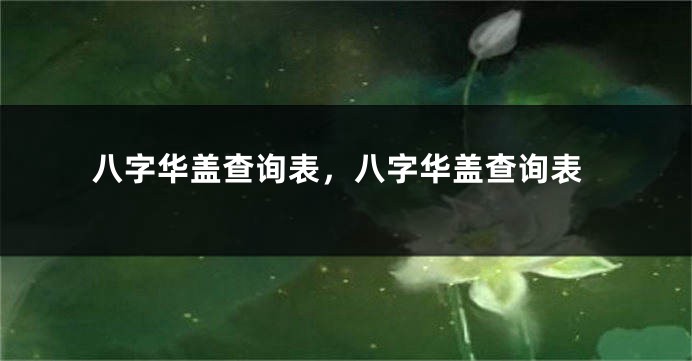 八字华盖查询表，八字华盖查询表
