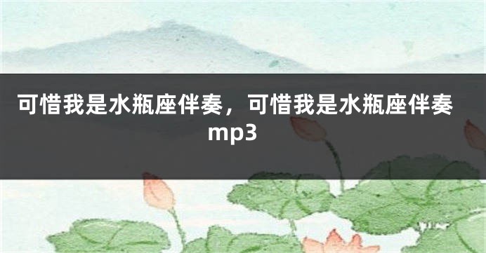 可惜我是水瓶座伴奏，可惜我是水瓶座伴奏mp3