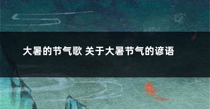 大暑的节气歌 关于大暑节气的谚语