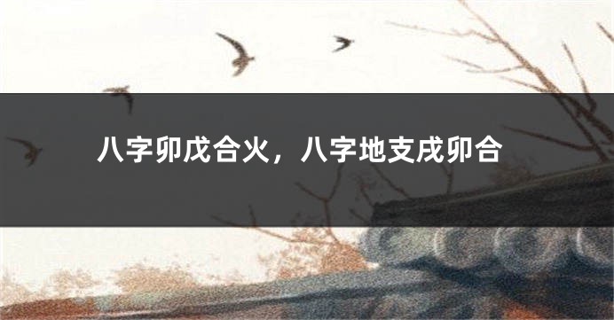 八字卯戊合火，八字地支戌卯合